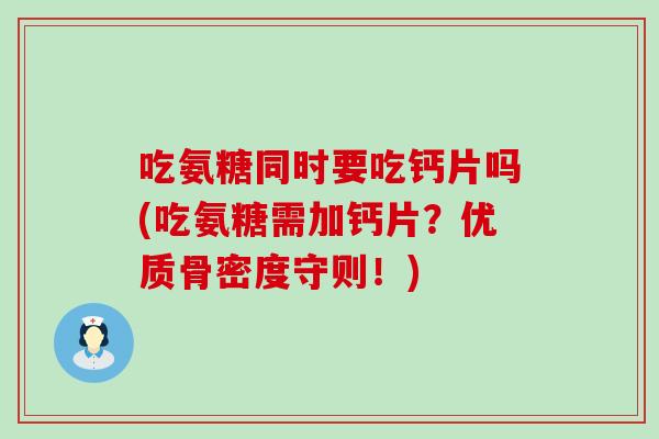 吃氨糖同时要吃钙片吗(吃氨糖需加钙片?优质骨密度守则!) 吃氨糖同时要吃钙片吗(吃氨糖需加钙片?优质骨密度守则!)