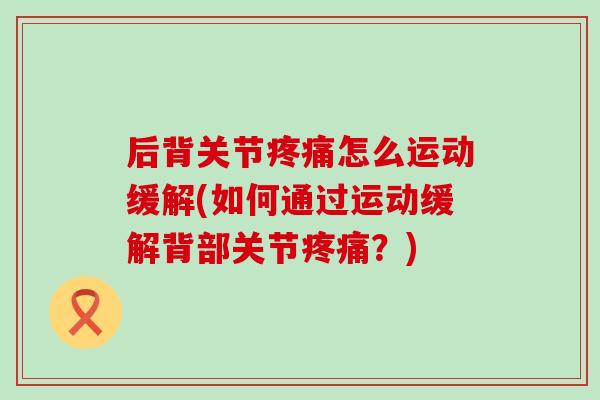 后背关节怎么运动缓解(如何通过运动缓解背部关节？)