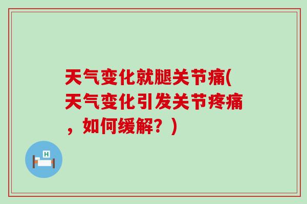 天气变化就腿关节痛(天气变化引发关节,如何缓解?) 天气变化就腿关节痛(天气变化引发关节,如何缓解?)