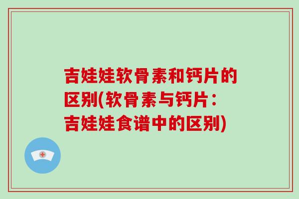 吉娃娃软骨素和钙片的区别(软骨素与钙片:吉娃娃食谱中的区别) 吉娃娃软骨素和钙片的区别(软骨素与钙片:吉娃娃食谱中的区别)