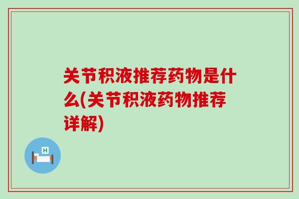 关节积液推荐是什么(关节积液推荐详解) 关节积液推荐是什么(关节积液推荐详解)