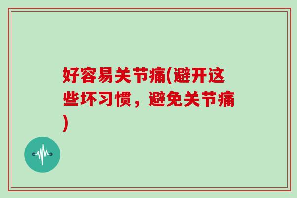 好容易关节痛(避开这些坏习惯，避免关节痛)