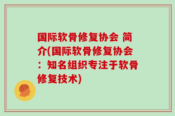 国际软骨修复协会 简介(国际软骨修复协会:知名组织专注于软骨修复技术) 国际软骨修复协会 简介(国际软骨修复协会:知名组织专注于软骨修复技术)