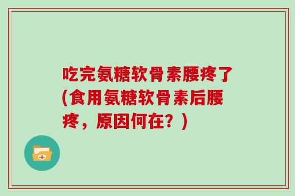 吃完氨糖软骨素腰疼了(食用氨糖软骨素后腰疼，原因何在？)
