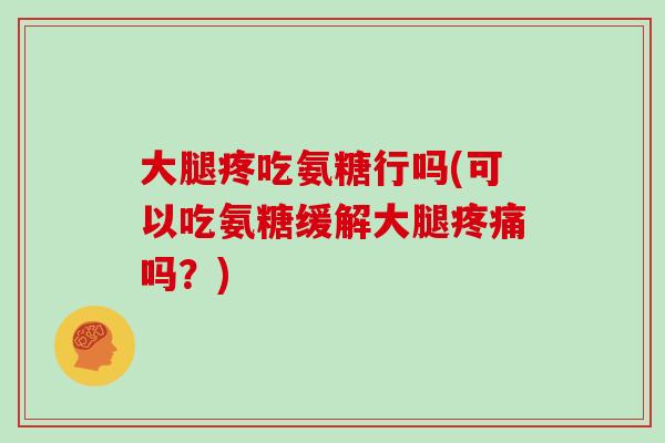 大腿疼吃氨糖行吗(可以吃氨糖缓解大腿吗？)