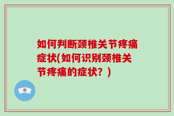 如何判断颈椎关节症状(如何识别颈椎关节的症状？)