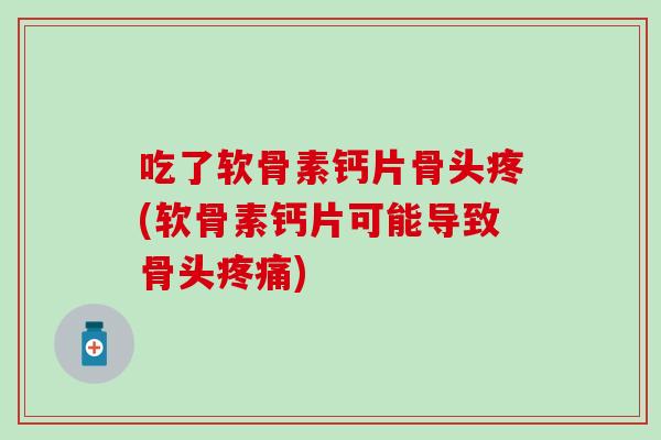 吃了软骨素钙片骨头疼(软骨素钙片可能导致骨头) 吃了软骨素钙片骨头疼(软骨素钙片可能导致骨头)