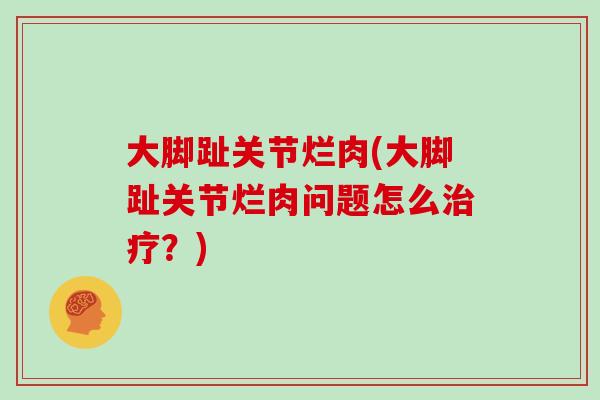 大脚趾关节烂肉(大脚趾关节烂肉问题怎么?) 大脚趾关节烂肉(大脚趾关节烂肉问题怎么?)