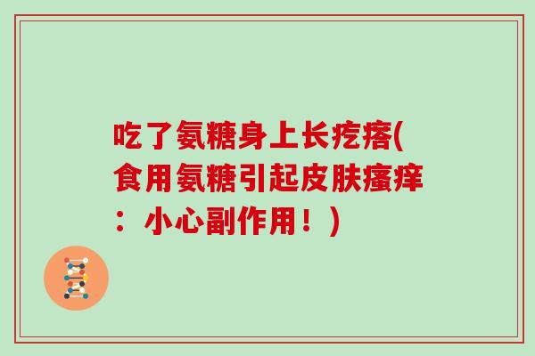 吃了氨糖身上长疙瘩(食用氨糖引起：小心副作用！)