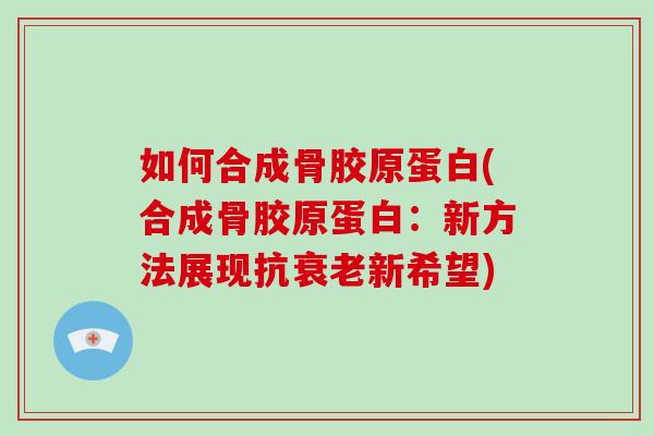 如何合成骨胶原蛋白(合成骨胶原蛋白：新方法展现抗新希望)