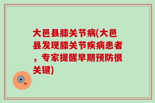 大邑县膝关节(大邑县发现膝关节患者，专家提醒早期很关键)