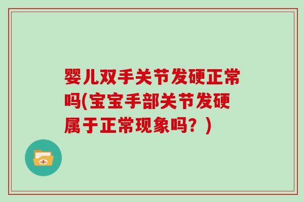 婴儿双手关节发硬正常吗(宝宝手部关节发硬属于正常现象吗?) 婴儿双手关节发硬正常吗(宝宝手部关节发硬属于正常现象吗?)