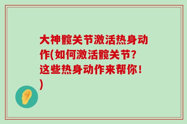 大神髋关节激活热身动作(如何激活髋关节?这些热身动作来帮你!) 大神髋关节激活热身动作(如何激活髋关节?这些热身动作来帮你!)