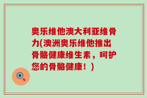 奥乐维他澳大利亚维骨力(澳洲奥乐维他推出骨骼健康维生素,呵护您的骨骼健康!) 奥乐维他澳大利亚维骨力(澳洲奥乐维他推出骨骼健康维生素,呵护您的骨骼健康!)