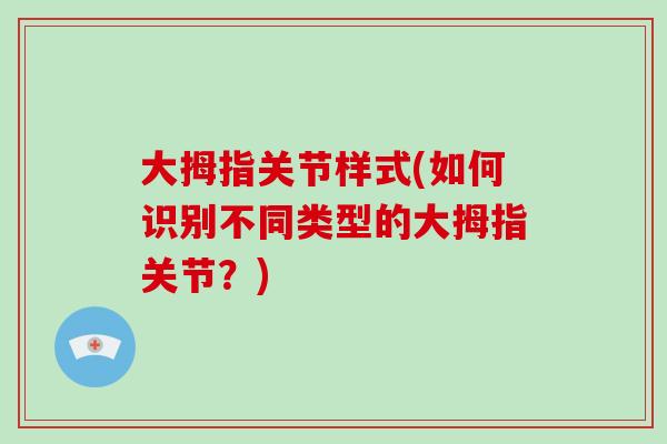 大拇指关节样式(如何识别不同类型的大拇指关节？)