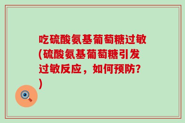 吃硫酸氨基葡萄糖(硫酸氨基葡萄糖引发反应,如何?) 吃硫酸氨基葡萄糖(硫酸氨基葡萄糖引发反应,如何?)