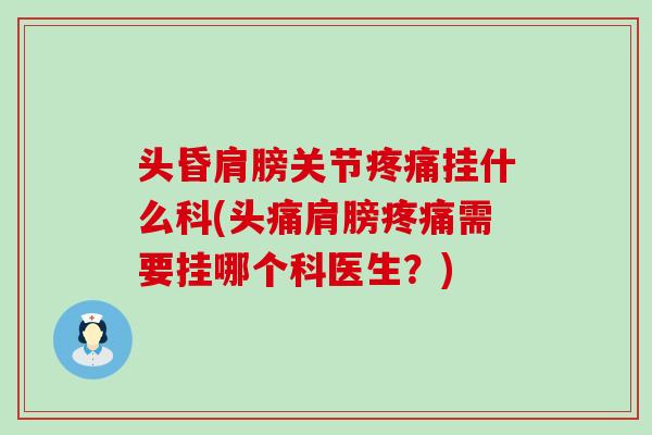 头昏肩膀关节挂什么科(头痛肩膀需要挂哪个科医生?) 头昏肩膀关节挂什么科(头痛肩膀需要挂哪个科医生?)