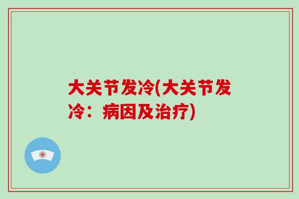 大关节发冷(大关节发冷：因及)