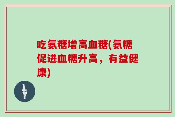 吃氨糖增高(氨糖促进升高，有益健康)