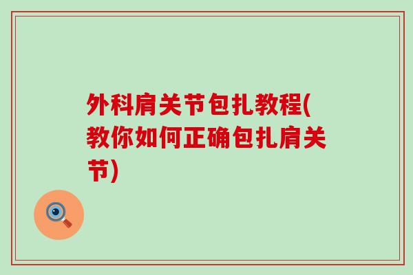 外科肩关节包扎教程(教你如何正确包扎肩关节) 外科肩关节包扎教程(教你如何正确包扎肩关节)