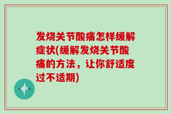 发烧关节酸痛怎样缓解症状(缓解发烧关节酸痛的方法,让你舒适度过不适期) 发烧关节酸痛怎样缓解症状(缓解发烧关节酸痛的方法,让你舒适度过不适期)