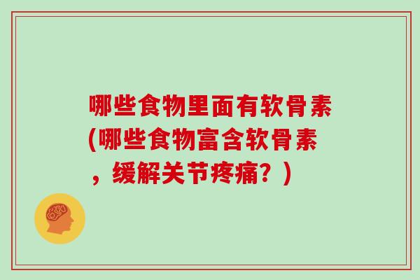哪些食物里面有软骨素(哪些食物富含软骨素,缓解关节?) 哪些食物里面有软骨素(哪些食物富含软骨素,缓解关节?)