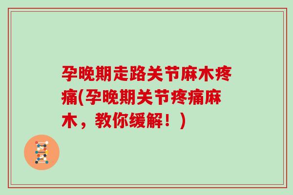 孕晚期走路关节麻木(孕晚期关节麻木，教你缓解！)