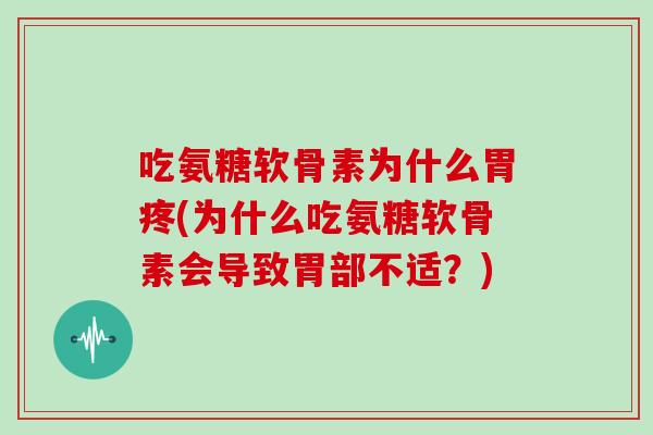 吃氨糖软骨素为什么胃疼(为什么吃氨糖软骨素会导致胃部不适？)