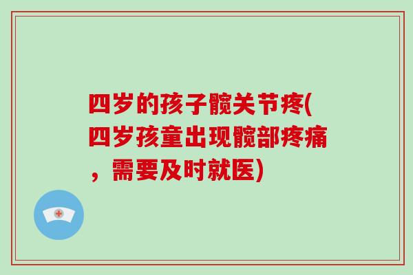 四岁的孩子髋关节疼(四岁孩童出现髋部,需要及时就医) 四岁的孩子髋关节疼(四岁孩童出现髋部,需要及时就医)