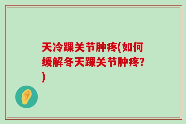 天冷踝关节肿疼(如何缓解冬天踝关节肿疼？)