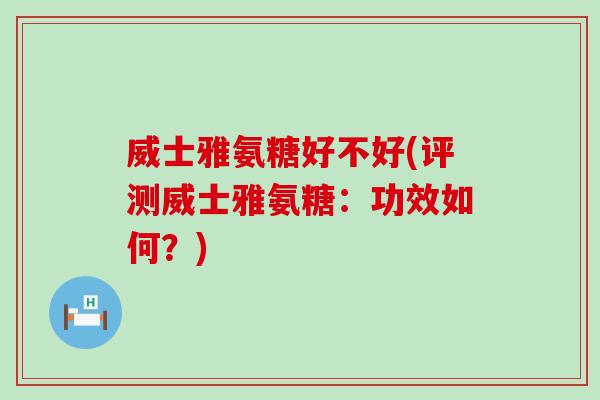 威士雅氨糖好不好(评测威士雅氨糖：功效如何？)