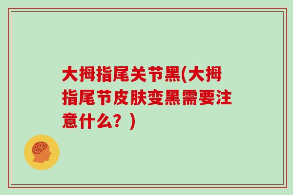大拇指尾关节黑(大拇指尾节变黑需要注意什么？)