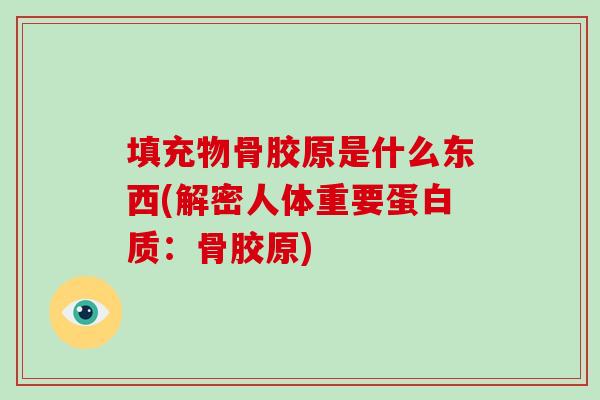 填充物骨胶原是什么东西(解密人体重要蛋白质：骨胶原)