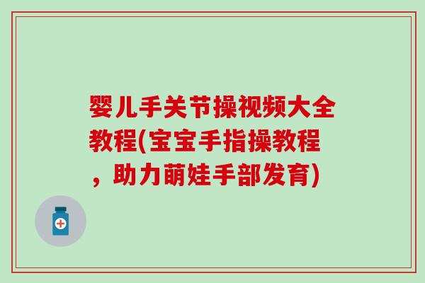 婴儿手关节操视频大全教程(宝宝手指操教程，助力萌娃手部发育)