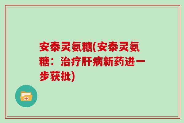 安泰灵氨糖(安泰灵氨糖:新药进一步获批) 安泰灵氨糖(安泰灵氨糖:新药进一步获批)