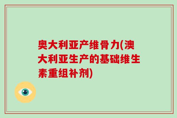 奥大利亚产维骨力(澳大利亚生产的基础维生素重组补剂)