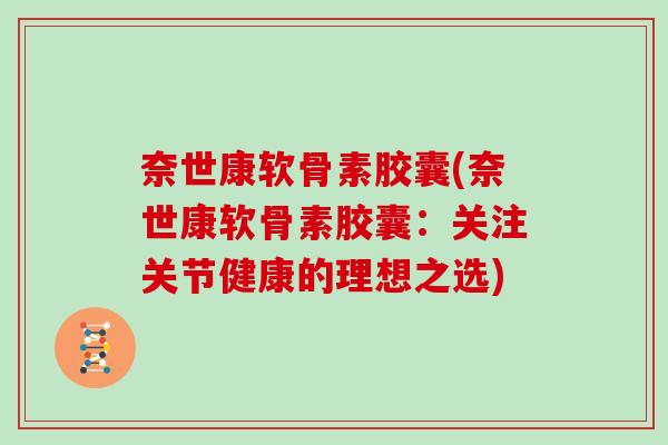 奈世康软骨素胶囊(奈世康软骨素胶囊：关注关节健康的理想之选)