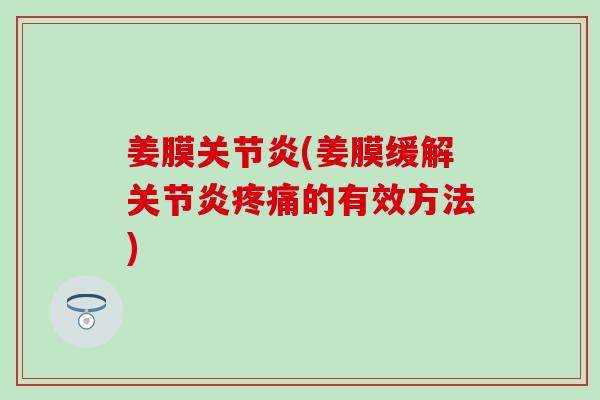 姜膜(姜膜缓解的有效方法) 姜膜(姜膜缓解的有效方法)