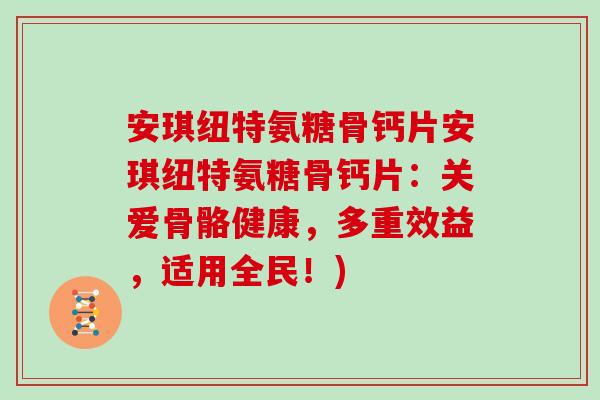 安琪纽特氨糖骨钙片安琪纽特氨糖骨钙片:关爱骨骼健康,多重效益,适用全民!) 安琪纽特氨糖骨钙片安琪纽特氨糖骨钙片:关爱骨骼健康,多重效益,适用全民!)