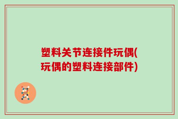 塑料关节连接件玩偶(玩偶的塑料连接部件)