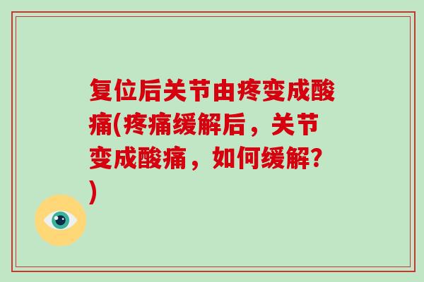 复位后关节由疼变成酸痛(缓解后，关节变成酸痛，如何缓解？)