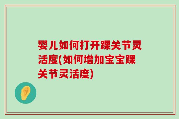 婴儿如何打开踝关节灵活度(如何增加宝宝踝关节灵活度) 婴儿如何打开踝关节灵活度(如何增加宝宝踝关节灵活度)