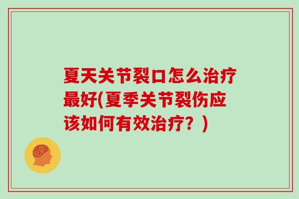 夏天关节裂口怎么好(夏季关节裂伤应该如何有效？)