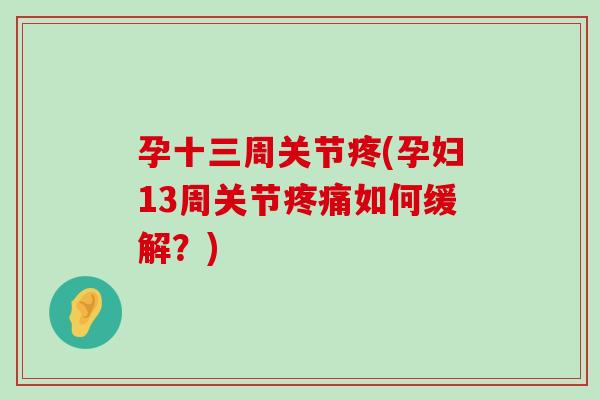 孕十三周关节疼(孕妇13周关节如何缓解?) 孕十三周关节疼(孕妇13周关节如何缓解?)