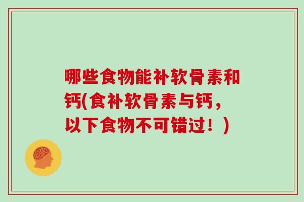 哪些食物能补软骨素和钙(食补软骨素与钙,以下食物不可错过!) 哪些食物能补软骨素和钙(食补软骨素与钙,以下食物不可错过!)