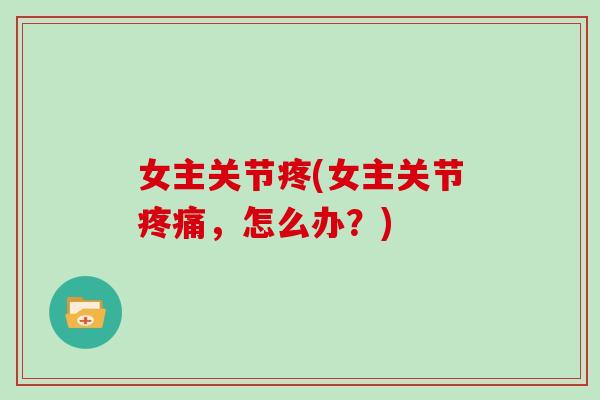 女主关节疼(女主关节,怎么办?) 女主关节疼(女主关节,怎么办?)