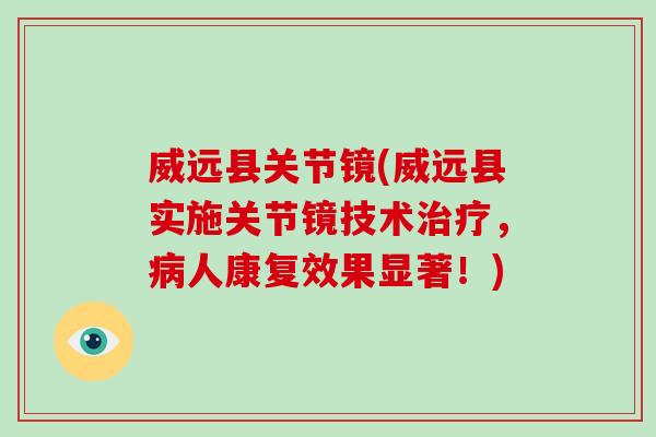 威远县关节镜(威远县实施关节镜技术，人康复效果显著！)