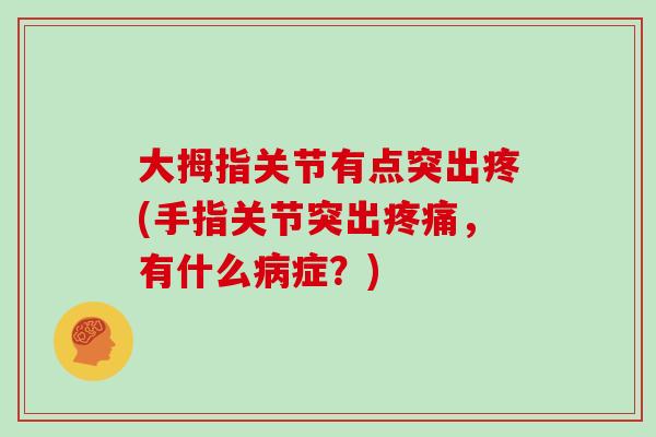 大拇指关节有点突出疼(手指关节突出,有什么症?) 大拇指关节有点突出疼(手指关节突出,有什么症?)