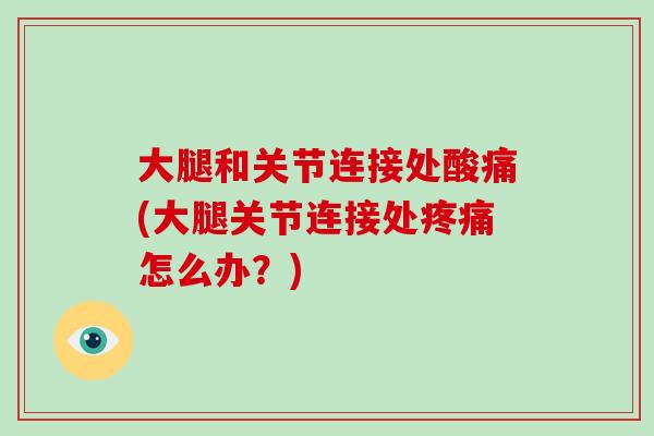 大腿和关节连接处酸痛(大腿关节连接处怎么办？)