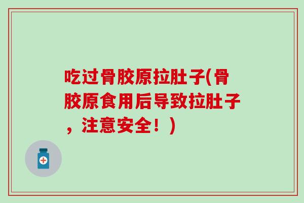 吃过骨胶原拉肚子(骨胶原食用后导致拉肚子,注意安全!) 吃过骨胶原拉肚子(骨胶原食用后导致拉肚子,注意安全!)